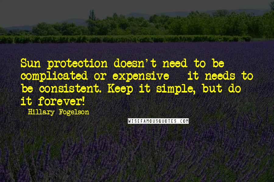 Hillary Fogelson Quotes: Sun protection doesn't need to be complicated or expensive - it needs to be consistent. Keep it simple, but do it forever!