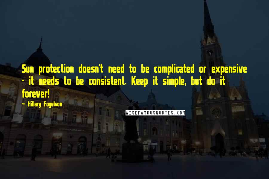 Hillary Fogelson Quotes: Sun protection doesn't need to be complicated or expensive - it needs to be consistent. Keep it simple, but do it forever!