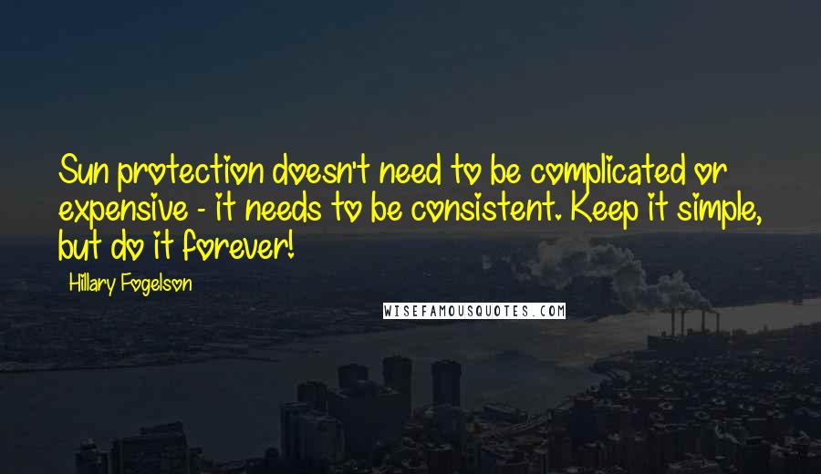 Hillary Fogelson Quotes: Sun protection doesn't need to be complicated or expensive - it needs to be consistent. Keep it simple, but do it forever!