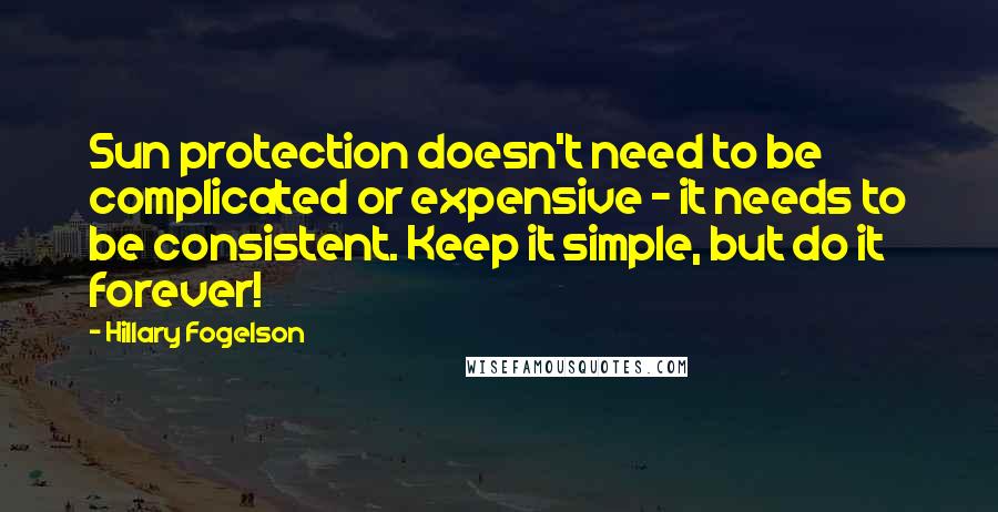 Hillary Fogelson Quotes: Sun protection doesn't need to be complicated or expensive - it needs to be consistent. Keep it simple, but do it forever!