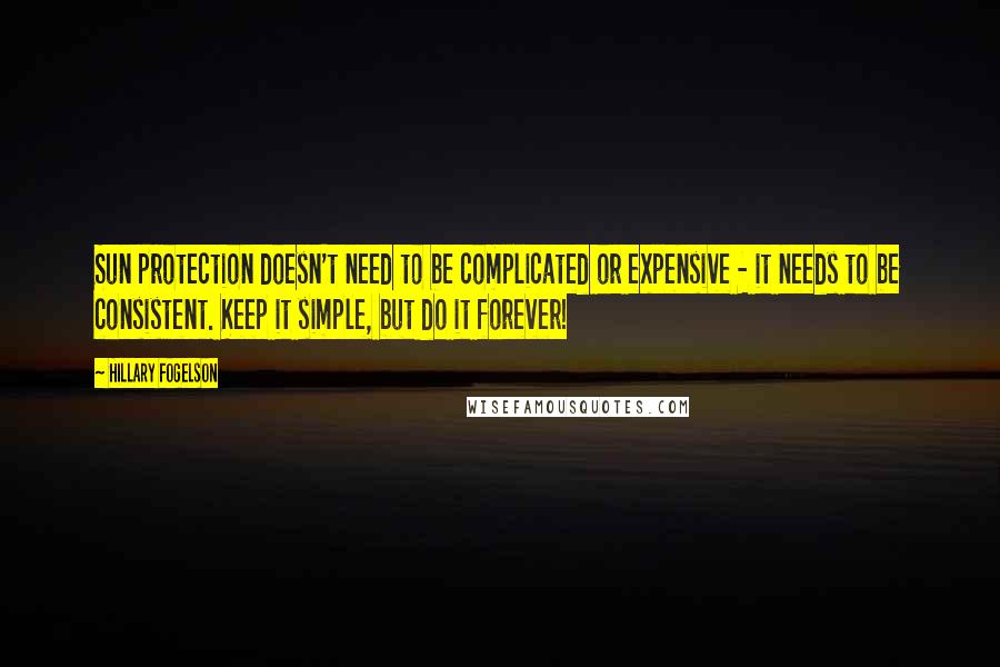 Hillary Fogelson Quotes: Sun protection doesn't need to be complicated or expensive - it needs to be consistent. Keep it simple, but do it forever!