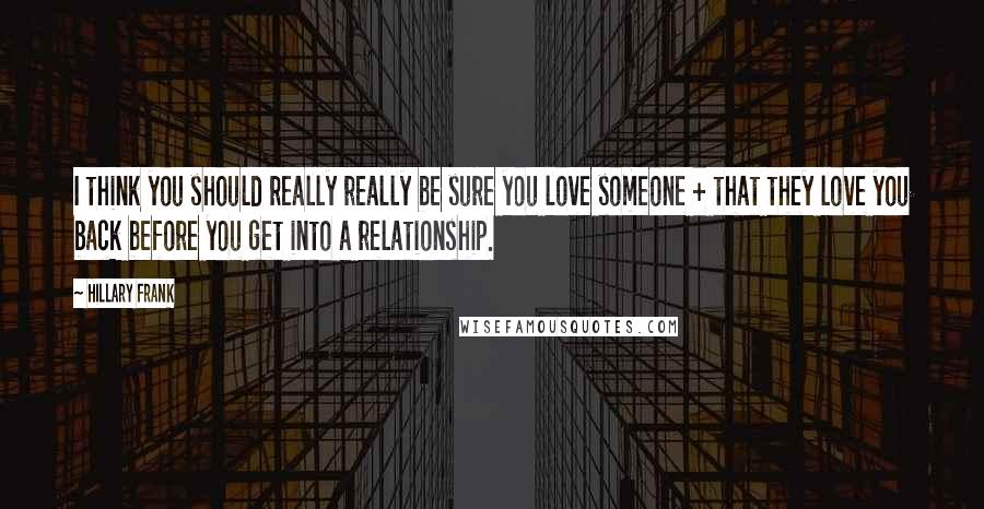 Hillary Frank Quotes: I think you should really really be sure you love someone + that they love you back before you get into a relationship.