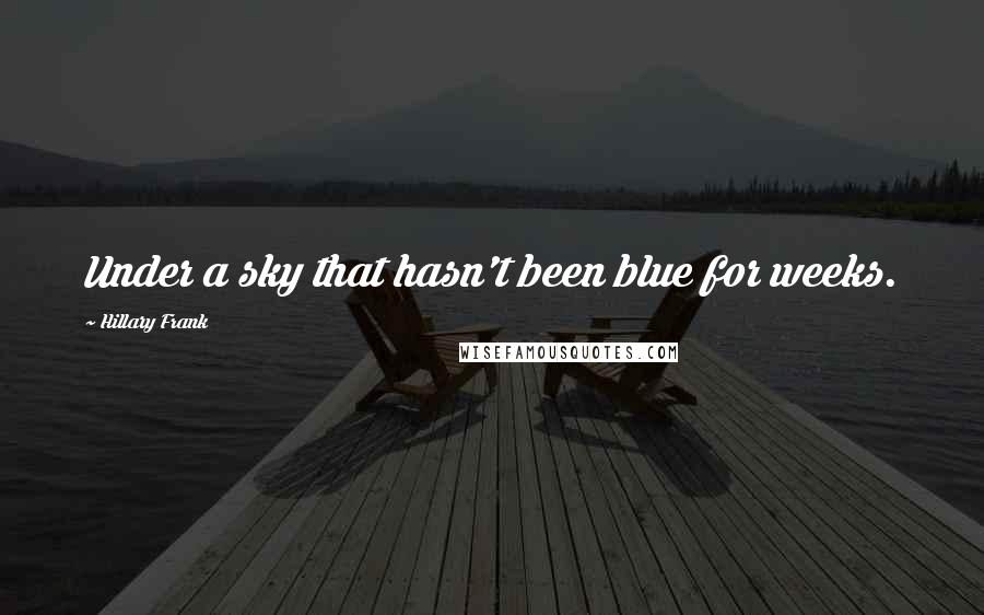 Hillary Frank Quotes: Under a sky that hasn't been blue for weeks.