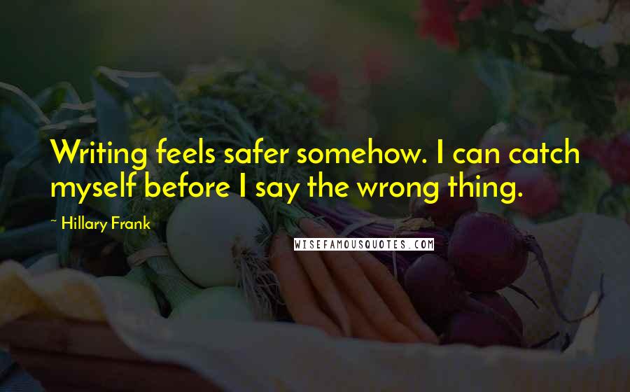 Hillary Frank Quotes: Writing feels safer somehow. I can catch myself before I say the wrong thing.