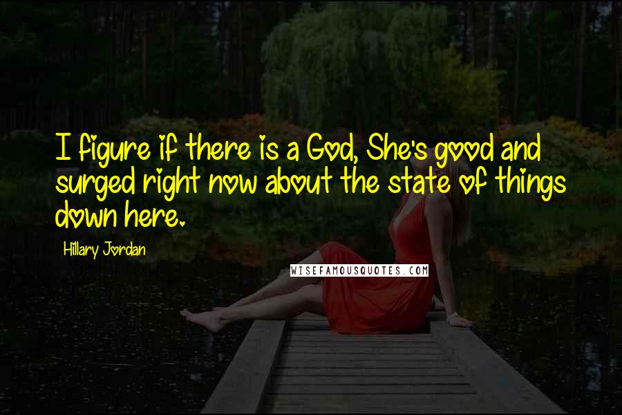 Hillary Jordan Quotes: I figure if there is a God, She's good and surged right now about the state of things down here.