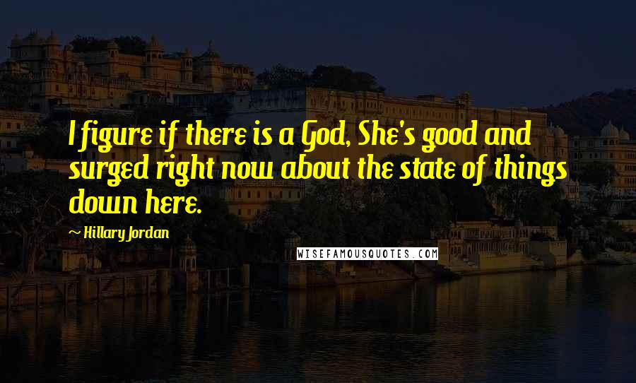 Hillary Jordan Quotes: I figure if there is a God, She's good and surged right now about the state of things down here.