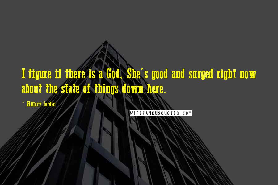 Hillary Jordan Quotes: I figure if there is a God, She's good and surged right now about the state of things down here.