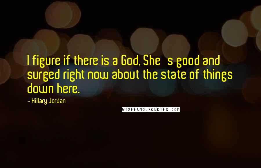 Hillary Jordan Quotes: I figure if there is a God, She's good and surged right now about the state of things down here.