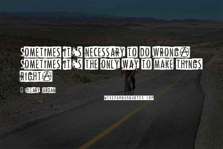 Hillary Jordan Quotes: Sometimes it's necessary to do wrong. Sometimes it's the only way to make things right.