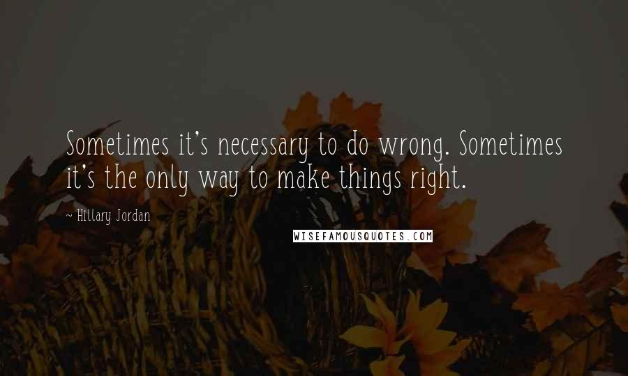 Hillary Jordan Quotes: Sometimes it's necessary to do wrong. Sometimes it's the only way to make things right.