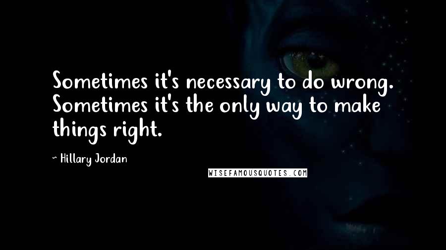 Hillary Jordan Quotes: Sometimes it's necessary to do wrong. Sometimes it's the only way to make things right.