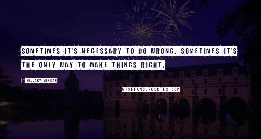 Hillary Jordan Quotes: Sometimes it's necessary to do wrong. Sometimes it's the only way to make things right.