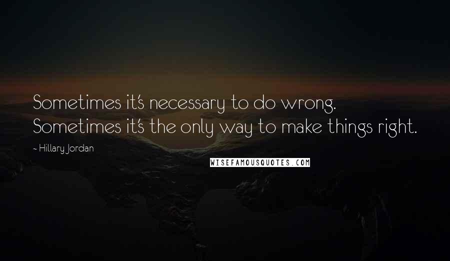 Hillary Jordan Quotes: Sometimes it's necessary to do wrong. Sometimes it's the only way to make things right.