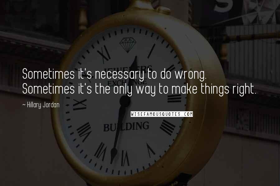 Hillary Jordan Quotes: Sometimes it's necessary to do wrong. Sometimes it's the only way to make things right.