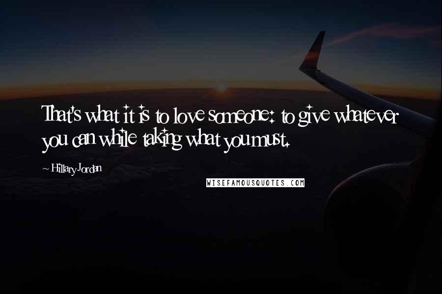 Hillary Jordan Quotes: That's what it is to love someone: to give whatever you can while taking what you must.