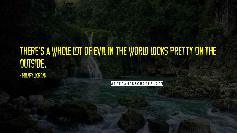 Hillary Jordan Quotes: There's a whole lot of evil in the world looks pretty on the outside.