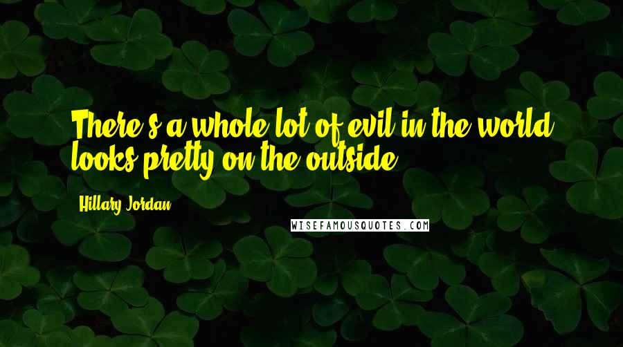 Hillary Jordan Quotes: There's a whole lot of evil in the world looks pretty on the outside.