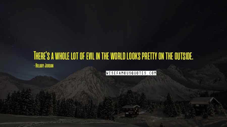 Hillary Jordan Quotes: There's a whole lot of evil in the world looks pretty on the outside.