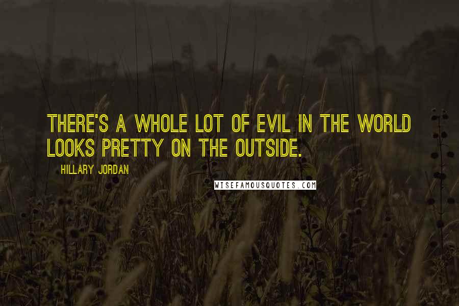 Hillary Jordan Quotes: There's a whole lot of evil in the world looks pretty on the outside.