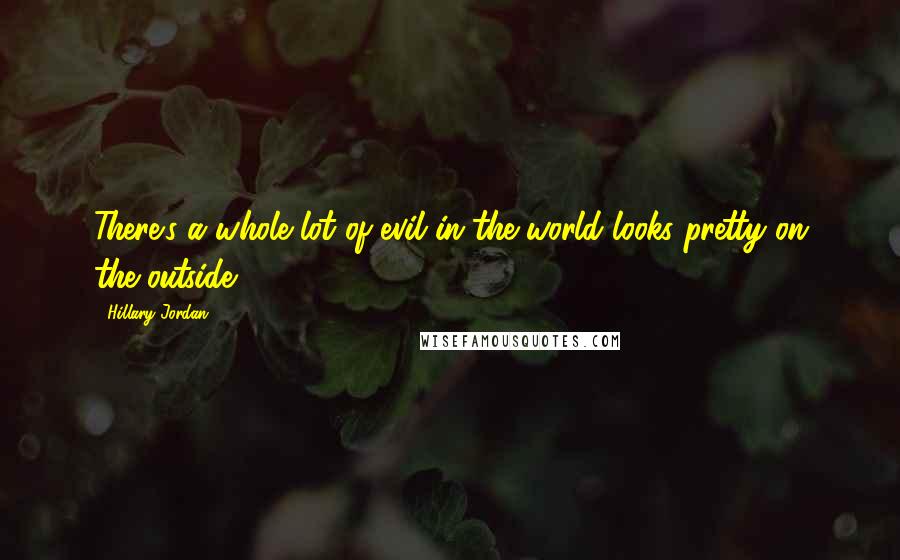 Hillary Jordan Quotes: There's a whole lot of evil in the world looks pretty on the outside.