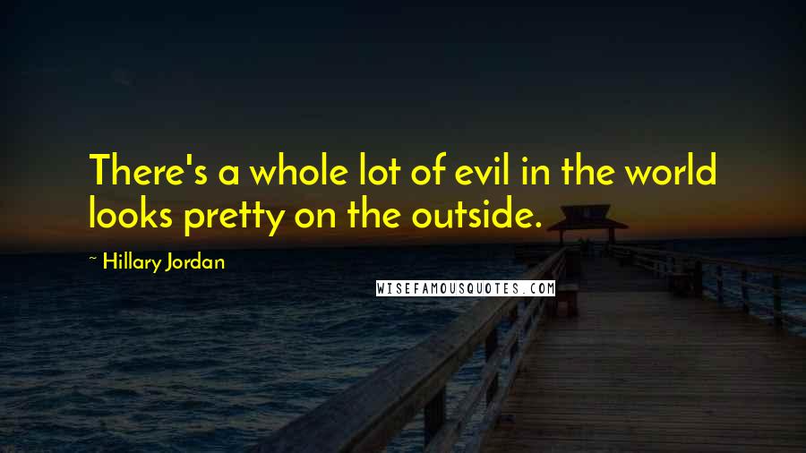 Hillary Jordan Quotes: There's a whole lot of evil in the world looks pretty on the outside.