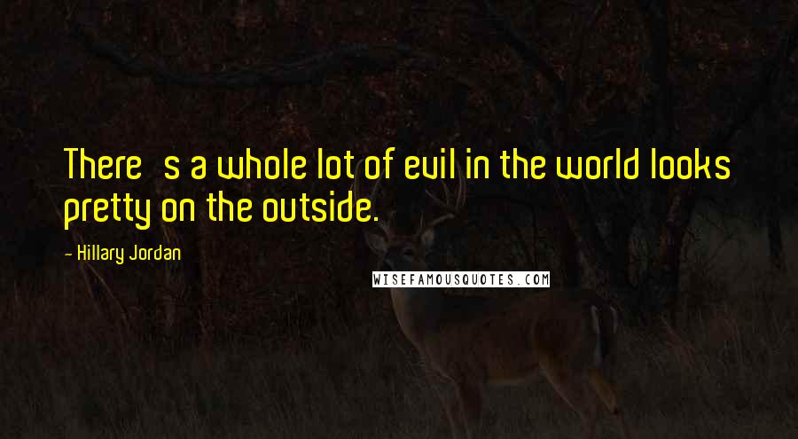 Hillary Jordan Quotes: There's a whole lot of evil in the world looks pretty on the outside.