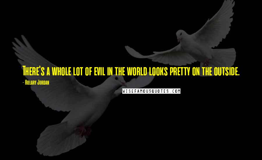 Hillary Jordan Quotes: There's a whole lot of evil in the world looks pretty on the outside.