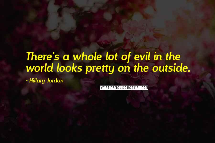 Hillary Jordan Quotes: There's a whole lot of evil in the world looks pretty on the outside.