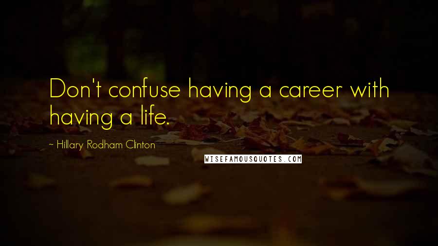 Hillary Rodham Clinton Quotes: Don't confuse having a career with having a life.
