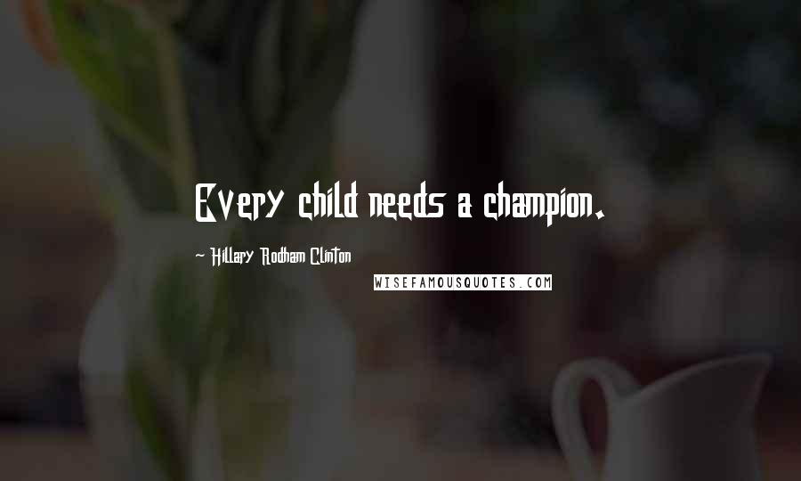 Hillary Rodham Clinton Quotes: Every child needs a champion.