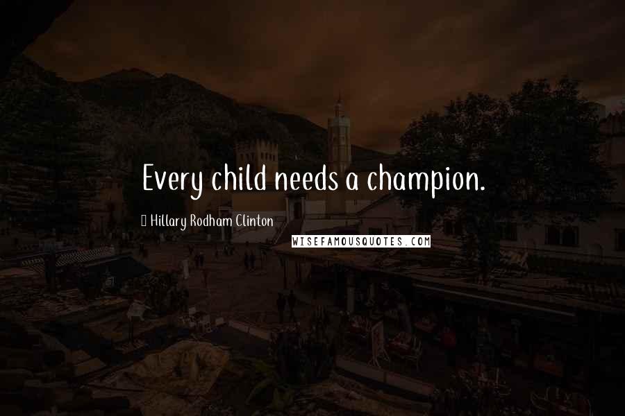 Hillary Rodham Clinton Quotes: Every child needs a champion.