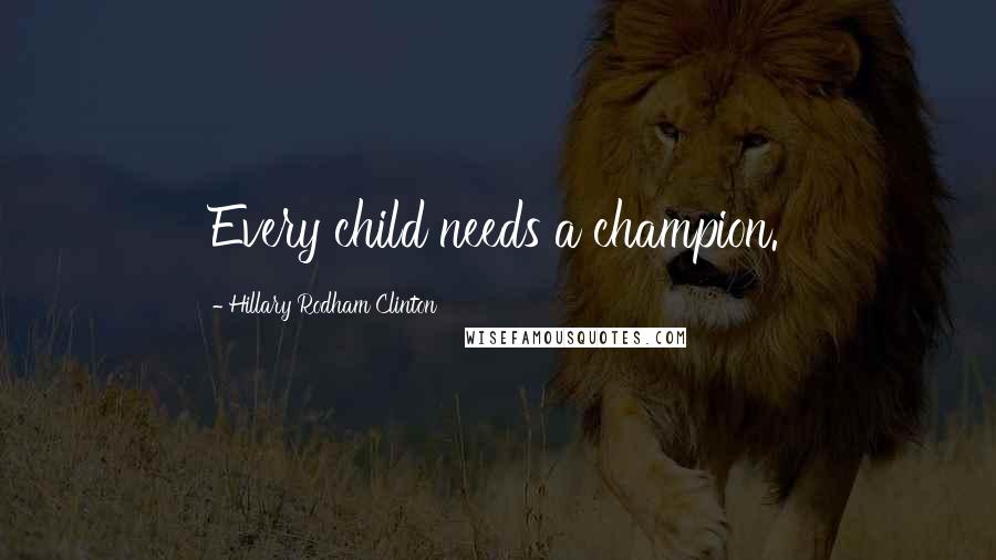 Hillary Rodham Clinton Quotes: Every child needs a champion.