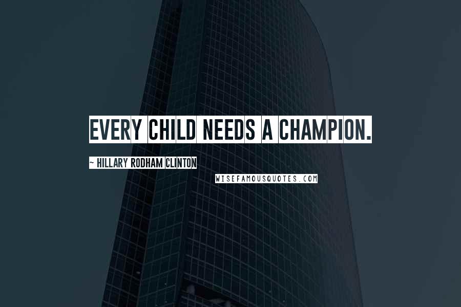 Hillary Rodham Clinton Quotes: Every child needs a champion.