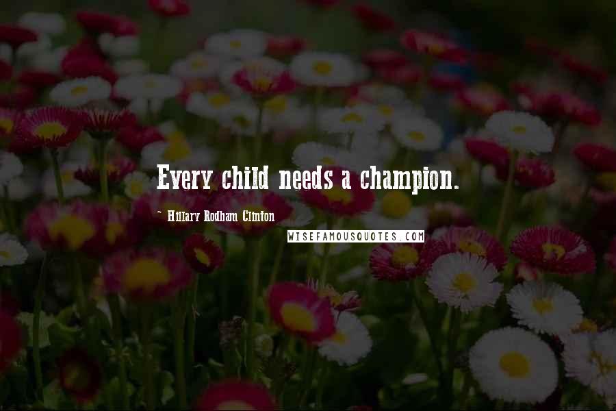 Hillary Rodham Clinton Quotes: Every child needs a champion.