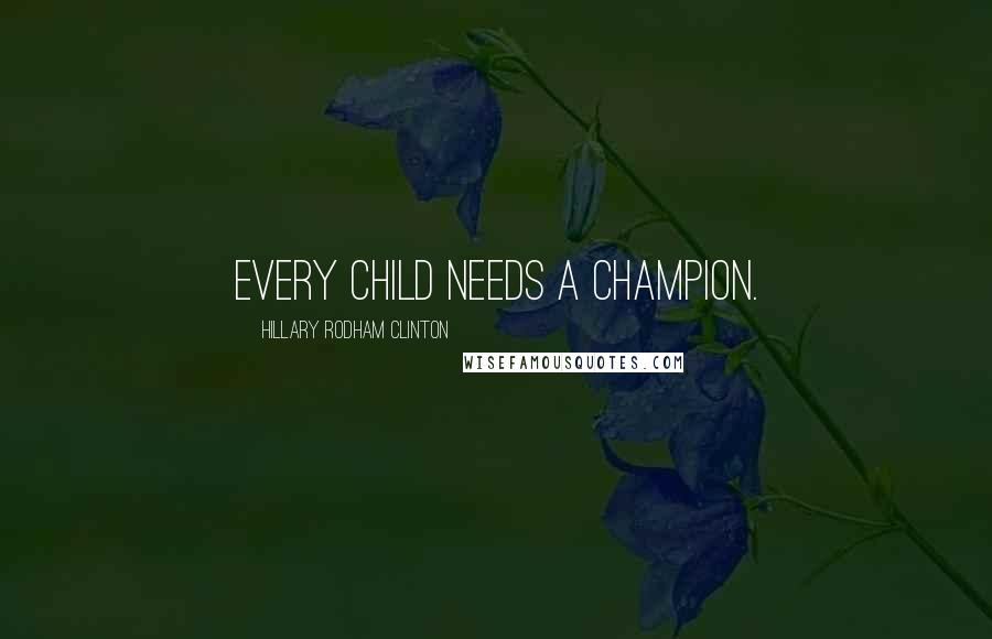 Hillary Rodham Clinton Quotes: Every child needs a champion.