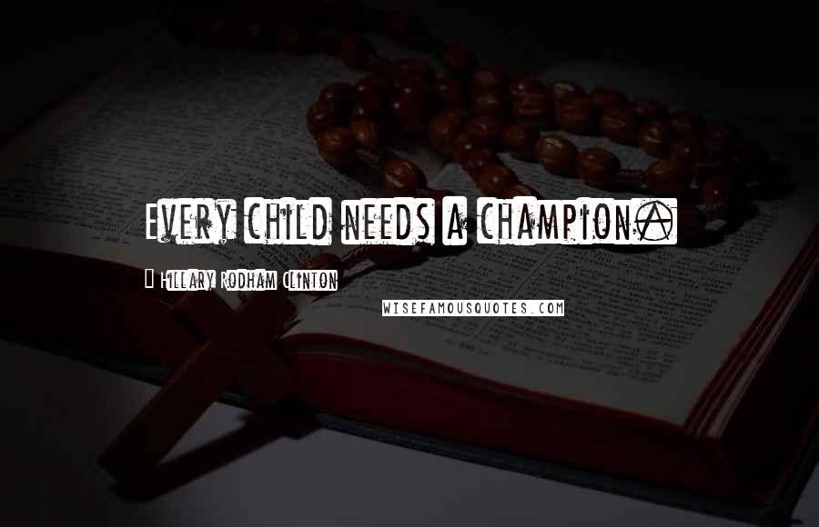 Hillary Rodham Clinton Quotes: Every child needs a champion.