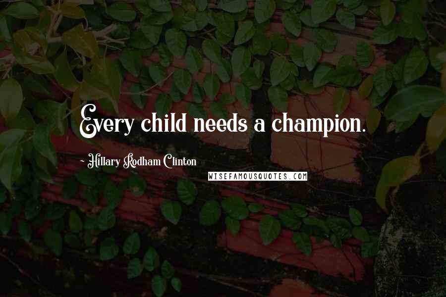 Hillary Rodham Clinton Quotes: Every child needs a champion.