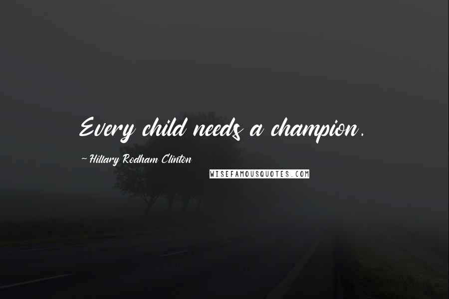 Hillary Rodham Clinton Quotes: Every child needs a champion.