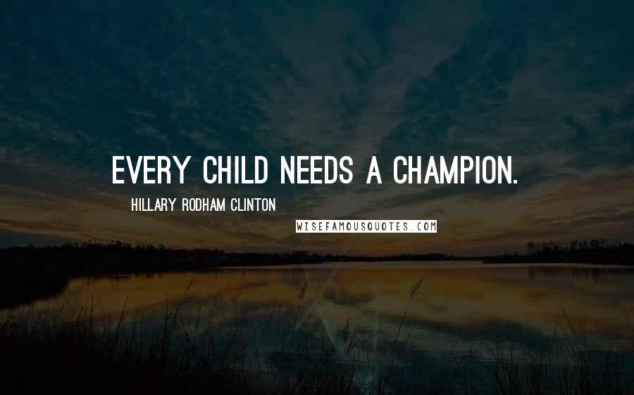 Hillary Rodham Clinton Quotes: Every child needs a champion.