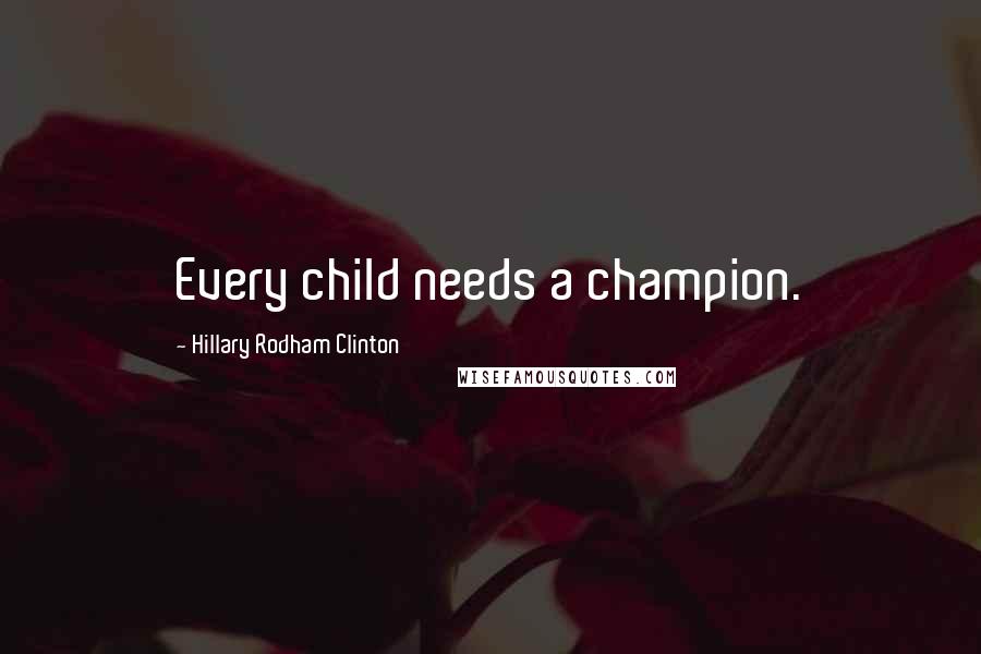 Hillary Rodham Clinton Quotes: Every child needs a champion.