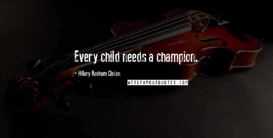 Hillary Rodham Clinton Quotes: Every child needs a champion.