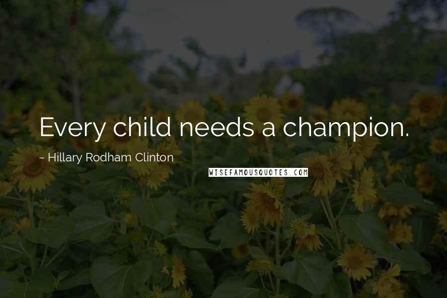 Hillary Rodham Clinton Quotes: Every child needs a champion.