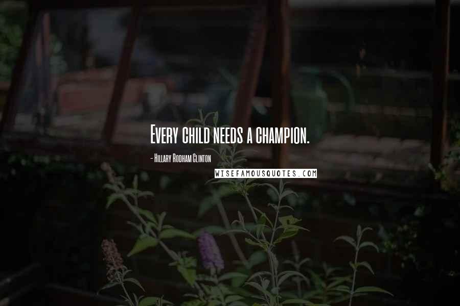 Hillary Rodham Clinton Quotes: Every child needs a champion.