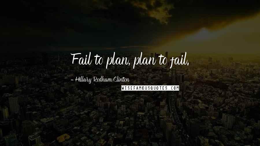 Hillary Rodham Clinton Quotes: Fail to plan, plan to fail.