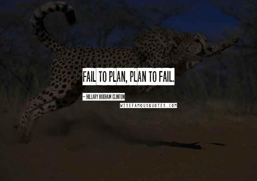 Hillary Rodham Clinton Quotes: Fail to plan, plan to fail.
