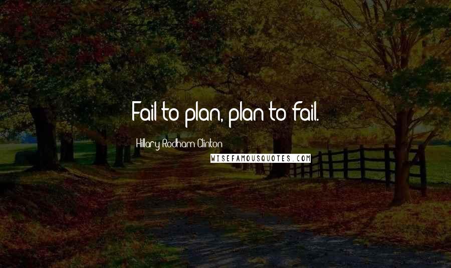 Hillary Rodham Clinton Quotes: Fail to plan, plan to fail.