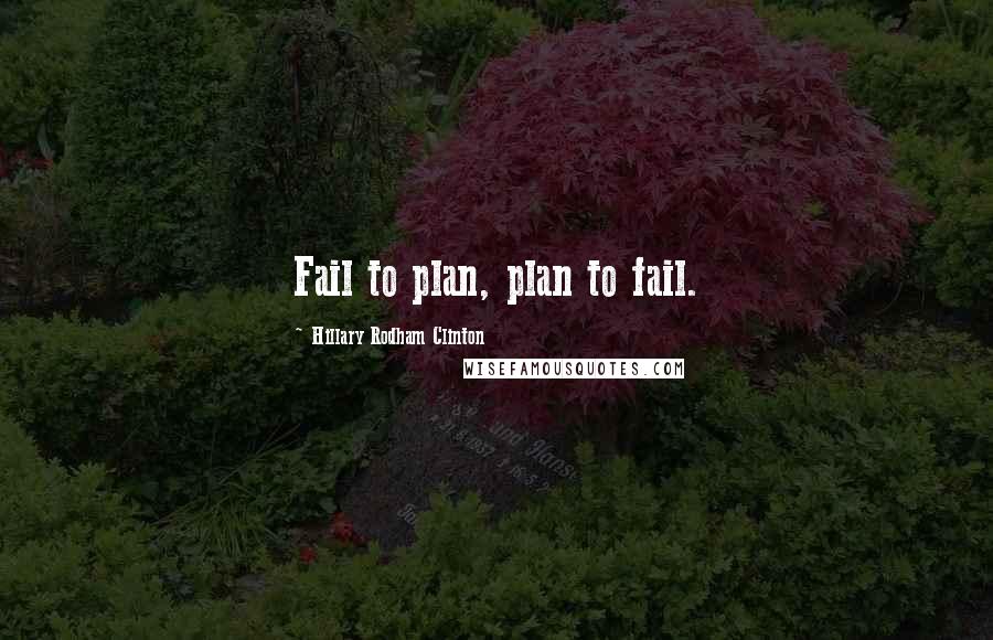 Hillary Rodham Clinton Quotes: Fail to plan, plan to fail.