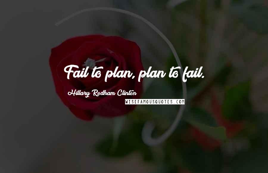 Hillary Rodham Clinton Quotes: Fail to plan, plan to fail.