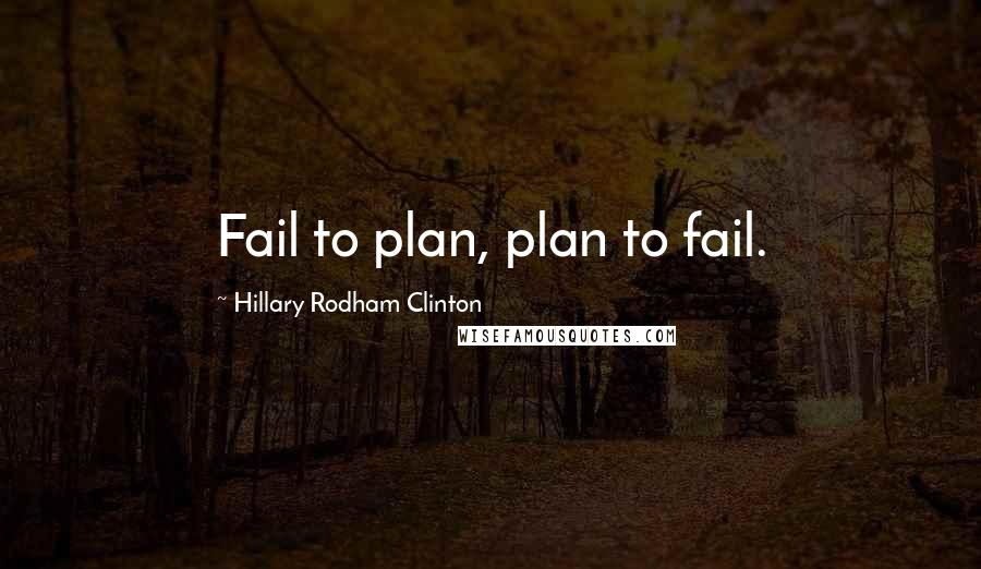 Hillary Rodham Clinton Quotes: Fail to plan, plan to fail.