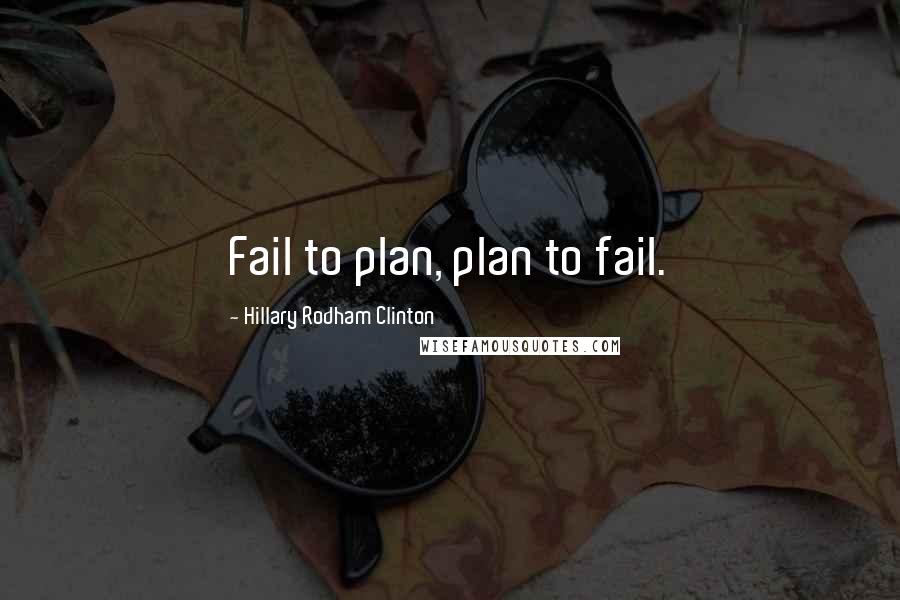 Hillary Rodham Clinton Quotes: Fail to plan, plan to fail.